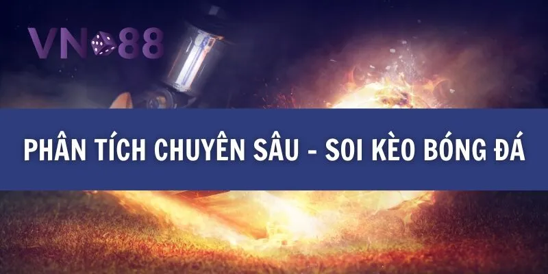Phân tích chuyên sâu - soi kèo bóng đá 